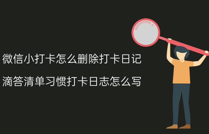 微信小打卡怎么删除打卡日记 滴答清单习惯打卡日志怎么写？